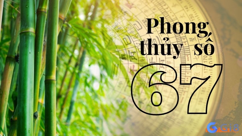 Ý nghĩ về con số 67 trong phong thủy