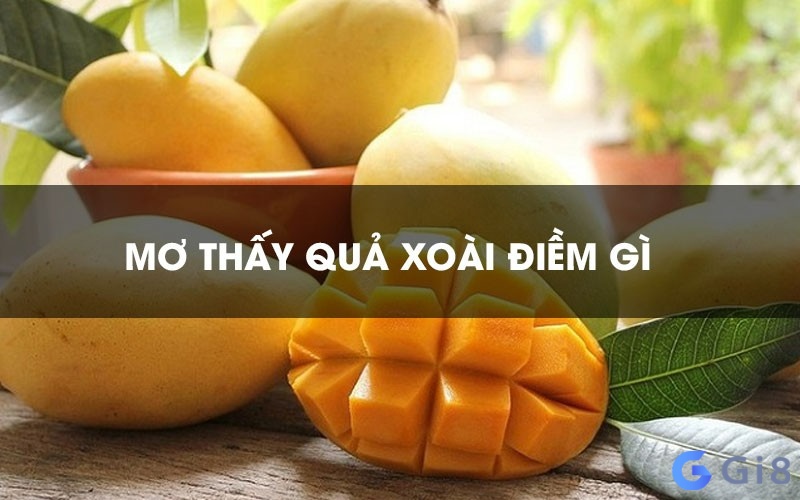 Nằm mơ thấy xoài là một điềm báo đáng lưu ý, nằm mơ thấy xoài chín đánh số gì? 